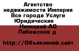 Агентство недвижимости Империя - Все города Услуги » Юридические   . Ненецкий АО,Лабожское д.